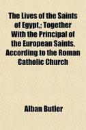 The Lives Of The Saints Of Egypt,; Toget di Alban Butler edito da General Books