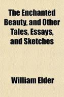 The Enchanted Beauty, And Other Tales, E di William Elder edito da General Books