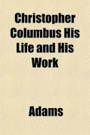 Christopher Columbus His Life And His Wo di Matthew Adams edito da General Books