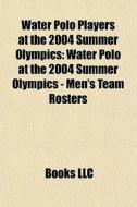 Water Polo Players At The 2004 Summer Ol di Books Llc edito da Books LLC, Wiki Series