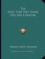 The Next Time You Think You Are a Failure di Orison Swett Marden edito da Kessinger Publishing