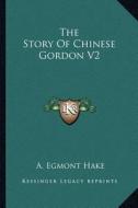 The Story of Chinese Gordon V2 di A. Egmont Hake edito da Kessinger Publishing