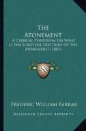The Atonement: A Clerical Symposium on What Is the Scripture Doctrine of the Atonement? (1883) di Frederic William Farrar edito da Kessinger Publishing