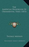 The American Handbook of Ornamental Trees (1853) di Thomas Meehan edito da Kessinger Publishing