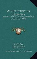 Music-Study in Germany: From the Home Correspondence of Amy Fay (1908) di Amy Fay edito da Kessinger Publishing