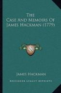 The Case and Memoirs of James Hackman (1779) di James Hackman edito da Kessinger Publishing