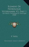 Elemens de Pathologie Veterinaire V2, Part 1: Ou Precis Theorique Et Pratique (1828) di P. Vatel edito da Kessinger Publishing