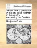 A Letter From A Gentleman In The City, To His Kinsman In The Country, Concerning The Quakers di Benjamin Coole edito da Gale Ecco, Print Editions