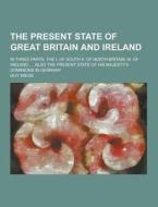 The Present State Of Great Britain And Ireland; In Three Parts. The I. Of South Ii. Of North Britain, Iii. Of Ireland. ... Also The Present State Of H di Guy Miege edito da Theclassics.us