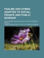 Psalms and Hymns Adapted to Social, Private and Public Worship; In the Presbyterian Church in the United States of America di Presbyterian Church in Assembly edito da Rarebooksclub.com