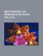 Mes Prisons, Ou M Moires De Silvio Pelli di Silvio Pellico edito da General Books