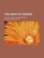 The Hero of Heroes; A Life of Christ for Young People di Robert Forman Horton edito da Rarebooksclub.com