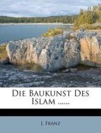 Die Baukunst Des Islam ...... di J. Franz edito da Nabu Press