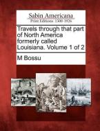 Travels Through That Part of North America Formerly Called Louisiana. Volume 1 of 2 di M. Bossu edito da GALE ECCO SABIN AMERICANA