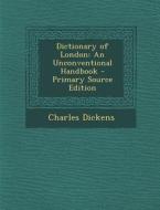 Dictionary of London: An Unconventional Handbook di Charles Dickens edito da Nabu Press