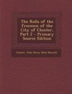 The Rolls of the Freemen of the City of Chester, Part 2 di Chester, John Henry Elliot Bennett edito da Nabu Press