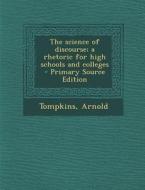 The Science of Discourse; A Rhetoric for High Schools and Colleges - Primary Source Edition di Arnold Tompkins edito da Nabu Press