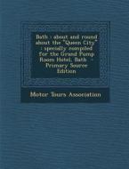 Bath: About and Round about the Queen City Specially Compiled for the Grand Pump Room Hotel, Bath - Primary Source Edition edito da Nabu Press