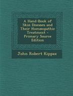A Hand-Book of Skin Diseases and Their Hom Opathic Treatment - Primary Source Edition di John Robert Kippax edito da Nabu Press