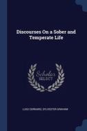 Discourses On A Sober And Temperate Life di LUIGI CORNARO edito da Lightning Source Uk Ltd