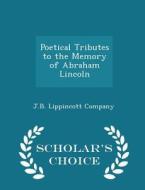 Poetical Tributes To The Memory Of Abraham Lincoln - Scholar's Choice Edition di J B Lippincott Company edito da Scholar's Choice
