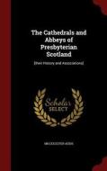 The Cathedrals And Abbeys Of Presbyterian Scotland di Mb Leicester Addis edito da Andesite Press