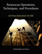 Pararescue Operations, Techniques, And Procedures (air Force Instruction 16-1202) di U.S. Air Force edito da Lulu.com