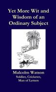 Yet More Wit and Wisdom of an Ordinary Subject di Malcolm Watson edito da Lulu.com