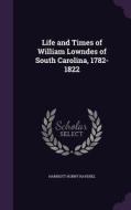 Life And Times Of William Lowndes Of South Carolina, 1782-1822 di Harriott Horry Ravenel edito da Palala Press