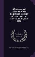 Addresses And Minutes Of The Regents In Memory Of Hon. Henry R. Pierson, Ll. D., 1819-1890 edito da Palala Press