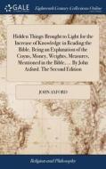 Hidden Things Brought To Light For The Increase Of Knowledge In Reading The Bible. Being An Explanation Of The Coyns, Money, Weights, Measures, Mentio di John Axford edito da Gale Ecco, Print Editions