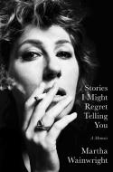 Stories I Might Regret Tellitr di MARTHA WAINWRIGHT edito da Simon & Schuster