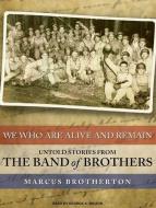 We Who Are Alive and Remain: Untold Stories from the Band of Brothers di Marcus Brotherton edito da Tantor Audio