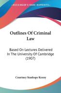 Outlines of Criminal Law: Based on Lectures Delivered in the University of Cambridge (1907) di Courtney Stanhope Kenny edito da Kessinger Publishing