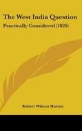 The West India Question: Practically Considered (1826) di Robert Wilmot Horton edito da Kessinger Publishing, Llc