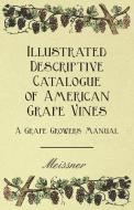Illustrated Descriptive Catalogue of American Grape Vines - A Grape Growers Manual di Meissner, Various edito da Averill Press