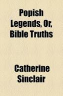 Popish Legends, Or, Bible Truths di Catherine Sinclair edito da General Books Llc