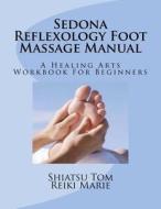 Sedona Reflexology Foot Massage Manual di Shiatsu Tom, Reiki Marie edito da Createspace