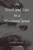 On Truth and Lies in a Nonmoral Sense di Friedrich Wilhelm Nietzsche edito da Createspace Independent Publishing Platform