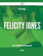 121 Things Felicity Jones That'll Make You Successful di Anna Wagner edito da Emereo Publishing
