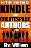 Self Publishing Tips for Kindle and Createspace Authors: The Quick Reference Guide to Writing, Publishing and Marketing Your Books on Amazon di MR Glyn Williams edito da Createspace