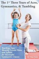 The 1st Three Years of Acro, Gymnastics, & Tumbling: Teaching Tips, Monthly Lesson Plans, and Syllabi for Successful Gymnastics Classes di Gina Evans edito da Createspace