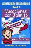 Lustige Geschichten in Einfachem Spanisch 3: Vacaciones Con Jaimito di Alvaro Parra Pinto edito da Createspace