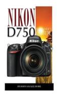 Nikon D750: Beginner's Guide di John Sackelmore edito da Createspace
