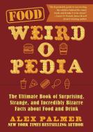 Food Weird-O-Pedia: The Ultimate Book of Surprising, Strange, and Incredibly Bizarre Facts about Food and Drink di Alex Palmer edito da SKYHORSE PUB