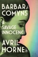 Barbara Comyns: A Savage Innocence di Avril Horner edito da MANCHESTER UNIV PR