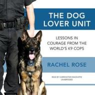 The Dog Lover Unit: Lessons in Courage from the World's K-9 Cops di Rachel Rose edito da Blackstone Audiobooks