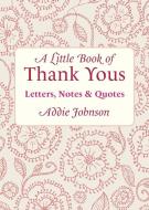 A Little Book of Thank Yous: Letters, Notes & Quotes di Addie Johnson edito da CONARI PR