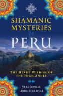 Shamanic Mysteries Of Peru di Vera Lopez, Linda Star Wolf edito da Inner Traditions Bear And Company
