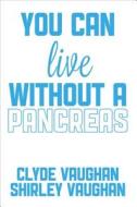 You Can Live Without A Pancreas di Clyde Vaughan, Shirley Vaughan edito da Tate Publishing & Enterprises